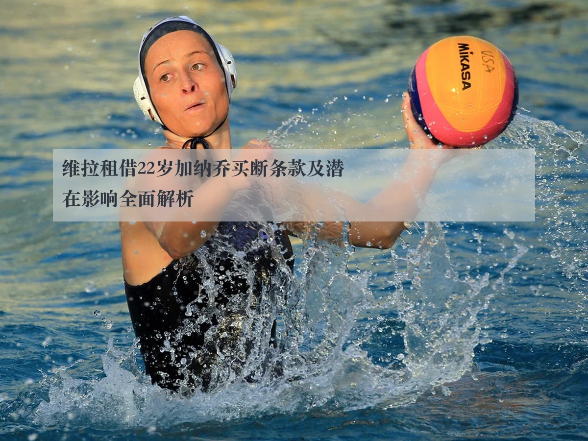 维拉租借22岁加纳乔买断条款及潜在影响全面解析 | ayx