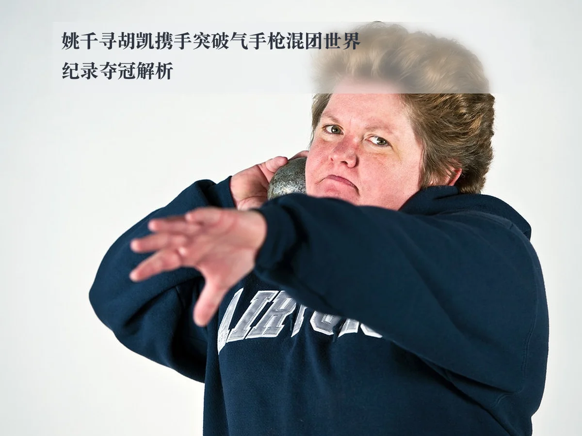 姚千寻胡凯携手突破气手枪混团世界纪录夺冠解析 - ayx